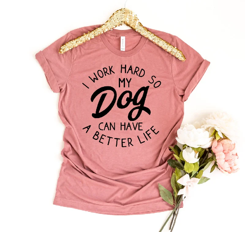 I Work Hard So My Dog Can Have A Better Life T-shirtStatement T-Shirts